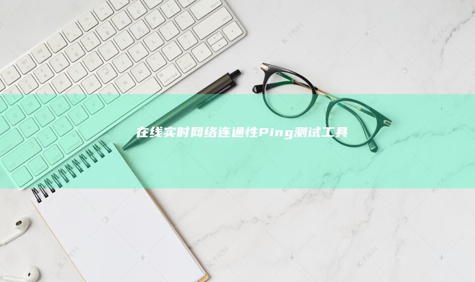 在线实时网络连通性Ping测试工具