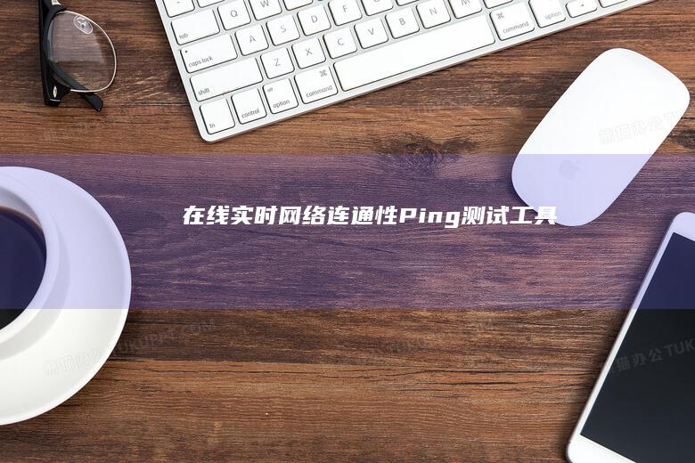 在线实时网络连通性Ping测试工具